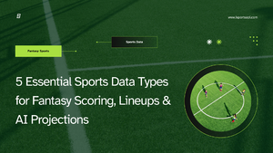 5 Essential Sports Data Types for Fantasy Scoring, Lineups & AI Projections