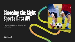 Choosing the Right Sports Data API: A Decision Framework for Betting, AI, and Real-Time Apps