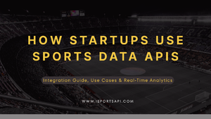 How Startups Use Sports Data APIs: Integration Guide, Use Cases & Real-Time Analytics