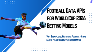Football Data APIs for World Cup 2026 Betting Models: Why Event-Level Historical Accuracy Is the Key to Predicting Player Performance